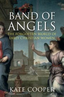 Band of Angels: The Forgotten World of Early Christian Women - Kate Cooper  (Paperback) 07-08-2014 