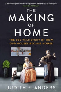 The Making of Home: The 500-year story of how our houses became homes - Judith Flanders (Paperback) 03-09-2015 