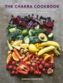 The Chakra Cookbook: Colourful vegan recipes to balance your body and energize your spirit - Annika Panotzki (Hardback) 10-05-2022 