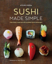 Sushi Made Simple: From Classic Wraps and Rolls to Modern Bowls and Burgers - Atsuko Ikeda (Hardback) 14-11-2017 