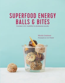 Superfood Energy Balls & Bites: Nutrient-Rich, Healthful & Wholesome Snacks - Nicola Graimes (Hardback) 13-03-2018 