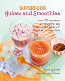 Superfood Juices and Smoothies: Over 100 Recipes for All-Natural Fruit and Vegetable Drinks with Added Super-Nutrients - Nicola Graimes (Hardback) 13-02-2018 