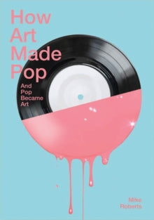 How Art Made Pop - Mike Roberts (Paperback) 04-10-2018 