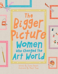 The Bigger Picture: Women Who Changed the Art World - Sophia Bennett; Manjit Thapp (Hardback) 07-03-2019 