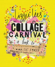 Collage Carnival: Cut, colour and paste your way to creative heaven - Lizzie Lees (Paperback) 14-04-2016 Commended for Cover of the Year 2016 (UK).