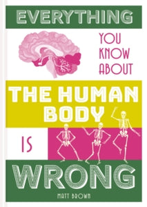 Everything You Know About...  Everything You Know About the Human Body is Wrong - Matt Brown (Hardback) 02-08-2018 