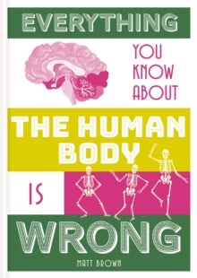 Everything You Know About...  Everything You Know About the Human Body is Wrong - Matt Brown (Hardback) 02-08-2018 