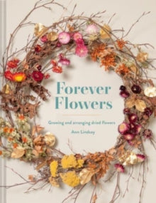 Forever Flowers: Growing and arranging dried flowers - Ann Lindsay; Ann Lindsay (Hardback) 05-05-2022 