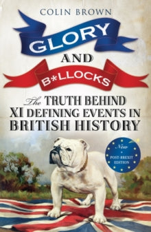 Glory and B*llocks: The Truth Behind Ten Defining Events in British History - And the Half-truths, Lies, Mistakes and What We Really Just Don't Know About Brexit - Colin Brown (Paperback) 02-12-2013 Short-listed for Paddy Power Political Book Awards: Poli