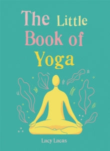 The Little Book of Yoga: Harness the ancient practice to boost your health and wellbeing - Lucy Lucas (Paperback) 13-06-2019 