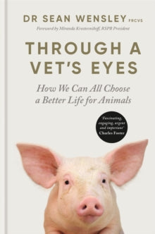 Through A Vet's Eyes: How we can all choose a better life for animals - Dr Sean Wensley, FRCVS; Miranda Krestovnikoff (Hardback) 28-04-2022 