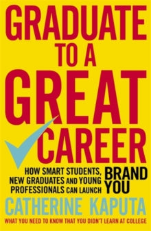 Graduate to a Great Career: How Smart Students, New Graduates and Young Professionals can Launch BRAND YOU - Catherine Kaputa (Paperback) 14-04-2016 