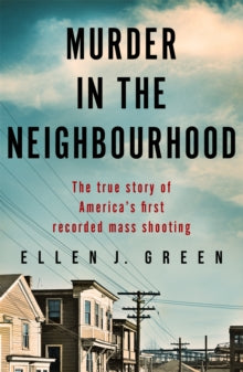 Murder in the Neighbourhood: The true story of America's first recorded mass shooting - Ellen J. Green (Paperback) 28-04-2022 