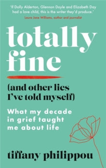 Totally Fine (And Other Lies I've Told Myself): What my Decade in grief taught me about life - Tiffany Philippou (Paperback) 17-03-2022 