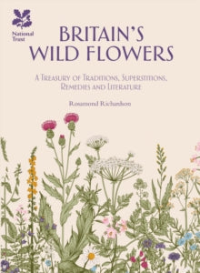 Britain's Wild Flowers: A Treasury of Traditions, Superstitions, Remedies and Literature - Rosamond Richardson; National Trust Books (Hardback) 13-04-2017 