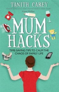 Mum Hacks: Time-Saving Tips to Calm the Chaos of Family Life - Tanith Carey (Paperback) 25-04-2016 