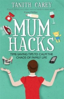 Mum Hacks: Time-Saving Tips to Calm the Chaos of Family Life - Tanith Carey (Paperback) 25-04-2016 