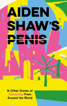 Aiden Shaw's Penis and Other Stories of Censorship From Around the World - Various; Coco Khan; Daniel Clarke (Hardback) 06-05-2021 