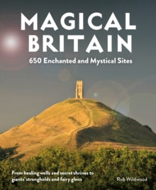 Magical Britain: 650 Enchanted and Mystical Sites - From healing wells and secret shrines to giants' strongholds and fairy glens - Rob Wildwood (Paperback) 04-04-2022 