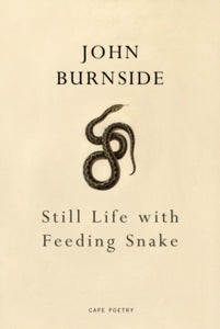 Still Life with Feeding Snake - John Burnside (Paperback) 02-02-2017 Short-listed for The Saltire Scottish Poetry Book of the Year Award 2017 (UK).