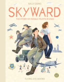 Skyward: The Story of Female Pilots in WW2 - Sally Deng; Sally Deng (Hardback) 07-06-2018 