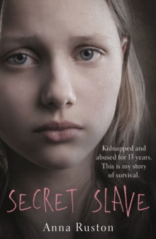 Secret Slave: Kidnapped and abused for 13 years. This is my story of survival. - Anna Ruston (Paperback) 29-12-2016 