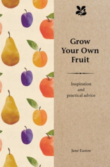 Grow Your Own Fruit: Inspiration and Practical Advice for Beginners - Jane Eastoe (Hardback) 09-03-2017 