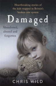 Damaged: Heartbreaking stories of the kids trapped in Britain's broken care system - Chris Wild (Paperback) 14-06-2018 