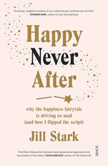 Happy Never After: why the happiness fairytale is driving us mad (and how I flipped the script) - Jill Stark (Paperback) 14-03-2019 