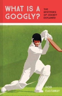 What is a Googly?: The Mysteries of Cricket Explained - Rob Eastaway (Hardback) 06-06-2019 