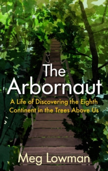 The Arbornaut: A Life Discovering the Eighth Continent in the Trees Above Us - Meg Lowman (Hardback) 05-08-2021 