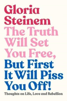 The Truth Will Set You Free, But First It Will Piss You Off: Thoughts on Life, Love and Rebellion - Gloria Steinem (Hardback) 01-11-2019 