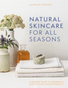 Natural Skincare For All Seasons: A modern guide to growing & making plant-based products - Silvana de Soissons (Hardback) 05-05-2022 