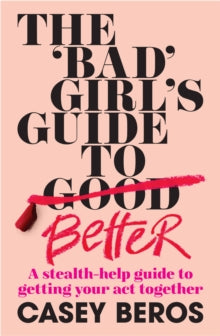 The 'Bad' Girl's Guide To Better: A stealth-help guide to getting your act together - Casey Beros (Paperback) 02-09-2021 
