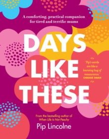 Days Like These: A Comforting, Practical Companion for Tired and Terrific Mums - Pip Lincolne (Hardback) 05-08-2021 