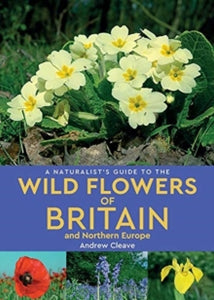 Naturalist's Guide  A Naturalist's Guide to the Wild Flowers of Britain and Northern Europe (2nd edition) - Andrew Cleave (Paperback) 25-04-2019 