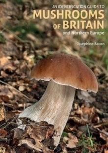 Identification Guide  An Identification Guide to Mushrooms of Britain and Northern Europe (2nd edition) - Josephine Bacon; Paul Sterry (Paperback) 28-05-2020 