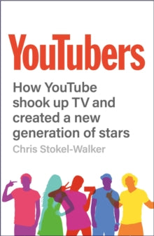 YouTubers: How YouTube Shook Up TV and Created A New Generation Of Stars - Chris Stokel-Walker (Paperback) 16-07-2021 