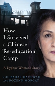 How I Survived a Chinese 'Re-education' Camp: A Uyghur Woman's Story - Gulbahar Haitiwaji; Rozenn Morgat; Edward Gauvin (Hardback) 03-02-2022 