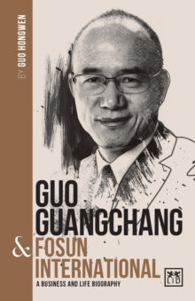 China's Leading Entrepreneurs and Enterprises  Guo Guangchang & Fosun International: A biography of one of China's greatest entrepreneurs - Guo Hongwen (Paperback) 04-11-2021 