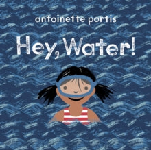 Hey, Water! - Antoinette Portis; Antoinette Portis (Hardback) 01-04-2020 Commended for UKLA Award 2021.