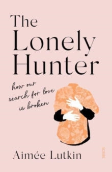 The Lonely Hunter: how our search for love is broken - Aimee Lutkin (Paperback) 03-02-2022 