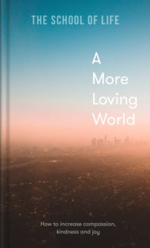 A More Loving World: how to increase compassion, kindness and joy - The School of Life (Hardback) 05-05-2022 