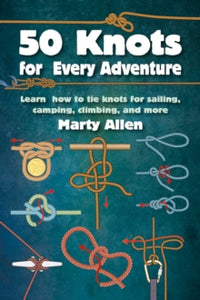 50 Knots for Every Adventure: Learn How to Tie Knots for Sailing, Camping, Climbing, and More - Marty Allen (Hardback) 14-03-2023 