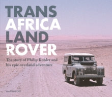 Trans Africa Land Rover: The story of Philip Kohler and his epic overland adventure - Martin Port (Hardback) 11-05-2022 