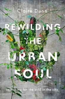 Rewilding the Urban Soul: searching for the wild in the city - Claire Dunn (Paperback) 09-09-2021 
