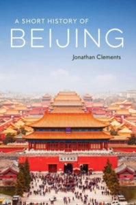 A Short History of Beijing - Jonathan Clements (Paperback) 17-01-2022 
