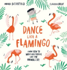 Dance Like a Flamingo: Move and Groove like the Animals Do! - Moira Butterfield; Claudia Boldt (Hardback) 17-09-2020 
