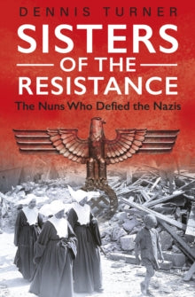Sisters of the Resistance: The Nuns Who Defied the Nazis - Dennis J. Turner (Paperback) 03-02-2022 