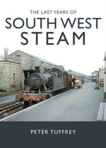 The Last Years of South West Steam - Peter Tuffrey (Hardback) 19-10-2023 
